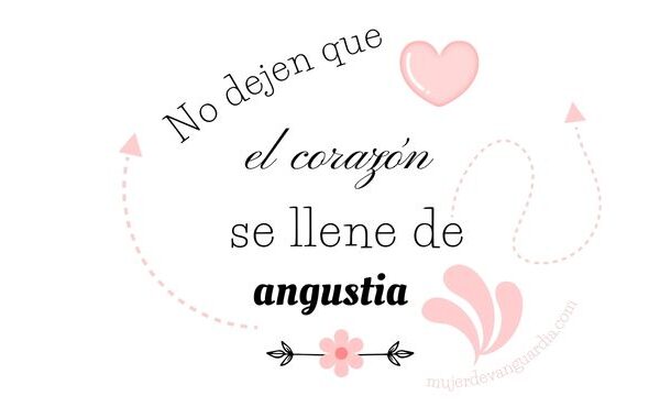 no dejes que el corazón se llene de angustia